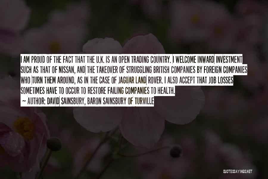 David Sainsbury, Baron Sainsbury Of Turville Quotes: I Am Proud Of The Fact That The U.k. Is An Open Trading Country. I Welcome Inward Investment Such As