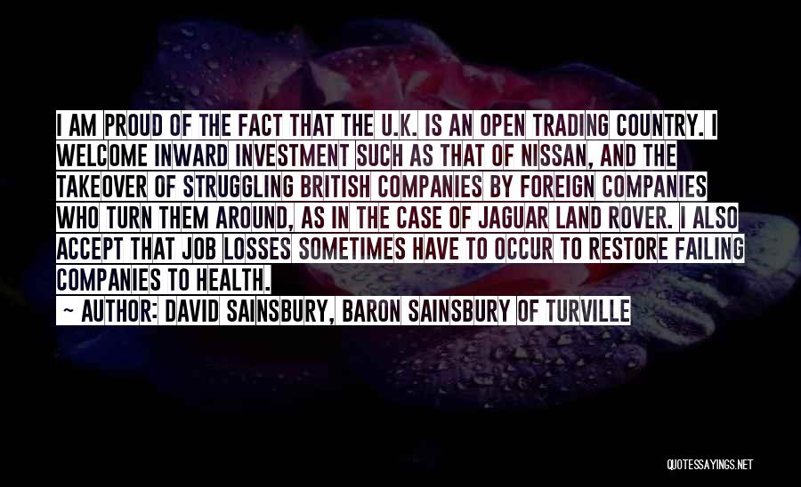 David Sainsbury, Baron Sainsbury Of Turville Quotes: I Am Proud Of The Fact That The U.k. Is An Open Trading Country. I Welcome Inward Investment Such As