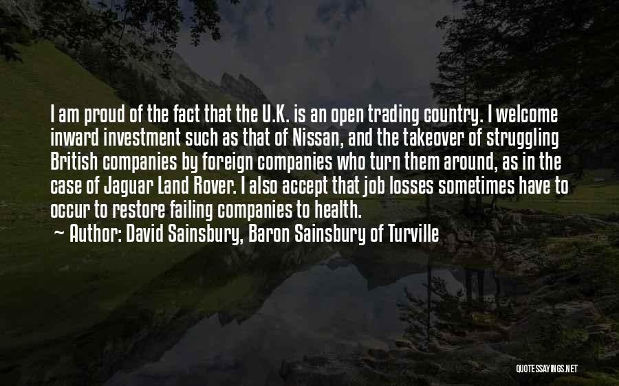 David Sainsbury, Baron Sainsbury Of Turville Quotes: I Am Proud Of The Fact That The U.k. Is An Open Trading Country. I Welcome Inward Investment Such As