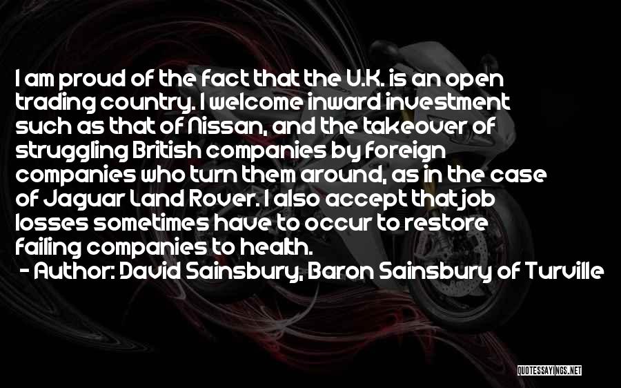 David Sainsbury, Baron Sainsbury Of Turville Quotes: I Am Proud Of The Fact That The U.k. Is An Open Trading Country. I Welcome Inward Investment Such As