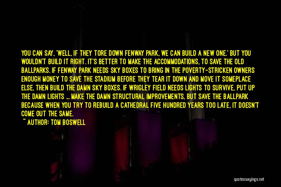 Tom Boswell Quotes: You Can Say, 'well, If They Tore Down Fenway Park, We Can Build A New One.' But You Wouldn't Build