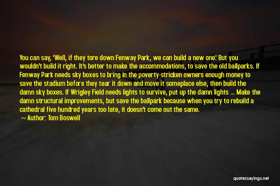 Tom Boswell Quotes: You Can Say, 'well, If They Tore Down Fenway Park, We Can Build A New One.' But You Wouldn't Build