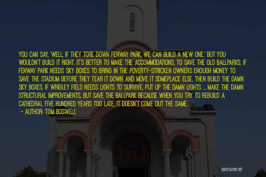 Tom Boswell Quotes: You Can Say, 'well, If They Tore Down Fenway Park, We Can Build A New One.' But You Wouldn't Build