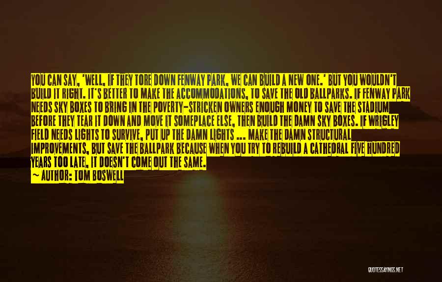 Tom Boswell Quotes: You Can Say, 'well, If They Tore Down Fenway Park, We Can Build A New One.' But You Wouldn't Build