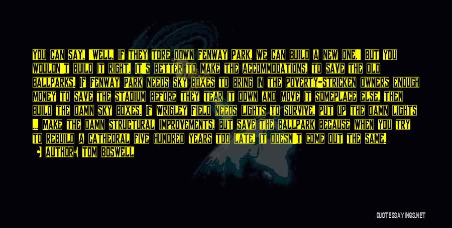 Tom Boswell Quotes: You Can Say, 'well, If They Tore Down Fenway Park, We Can Build A New One.' But You Wouldn't Build