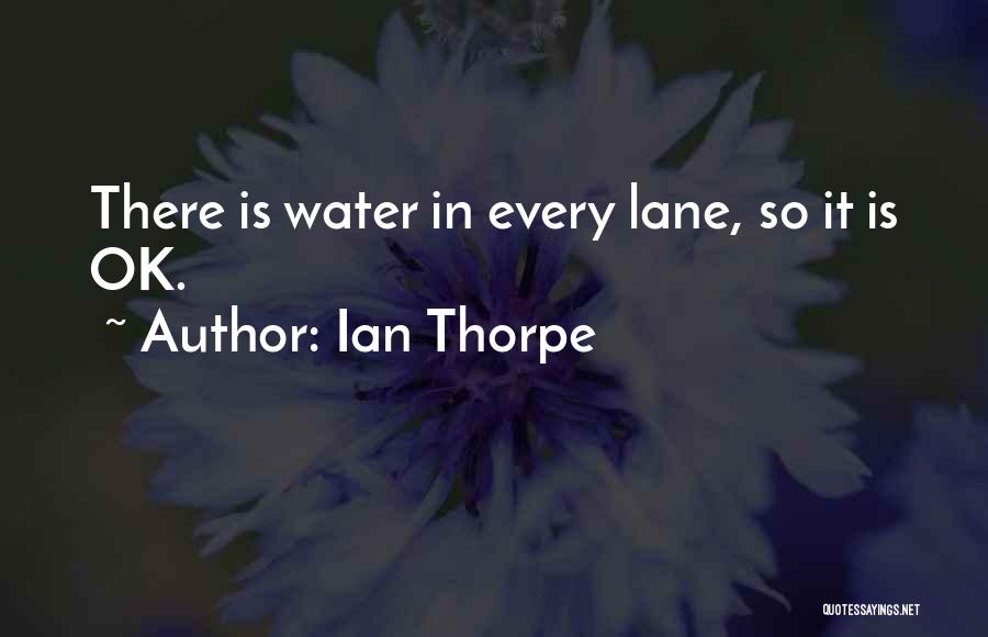 Ian Thorpe Quotes: There Is Water In Every Lane, So It Is Ok.