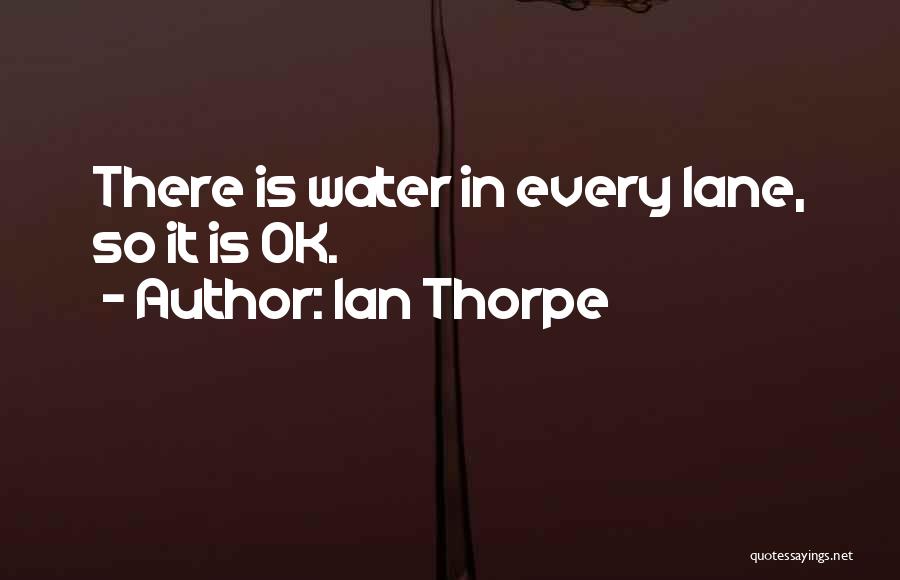 Ian Thorpe Quotes: There Is Water In Every Lane, So It Is Ok.