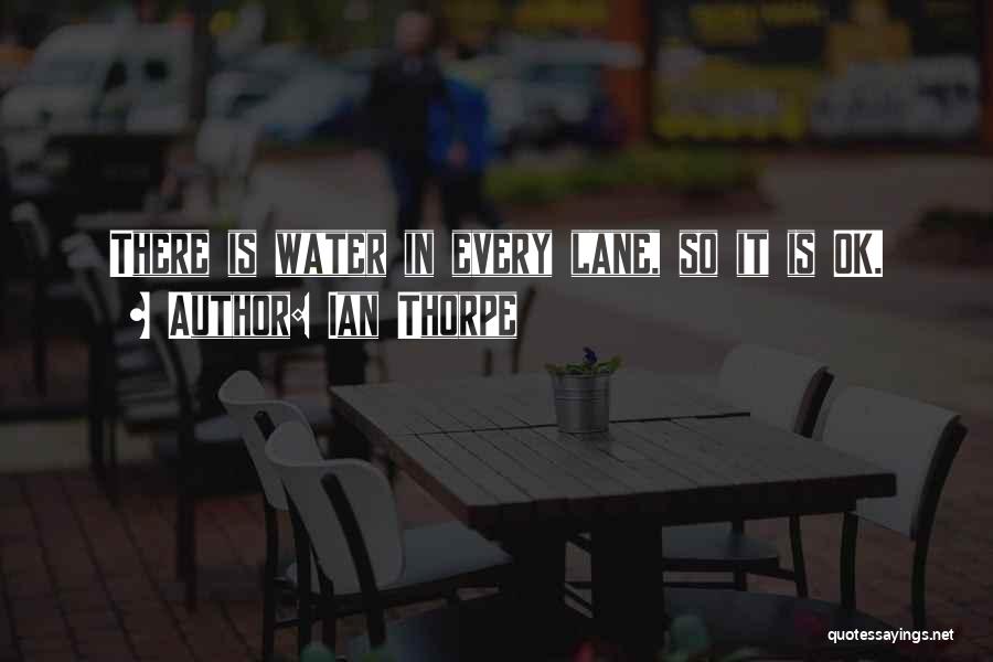 Ian Thorpe Quotes: There Is Water In Every Lane, So It Is Ok.