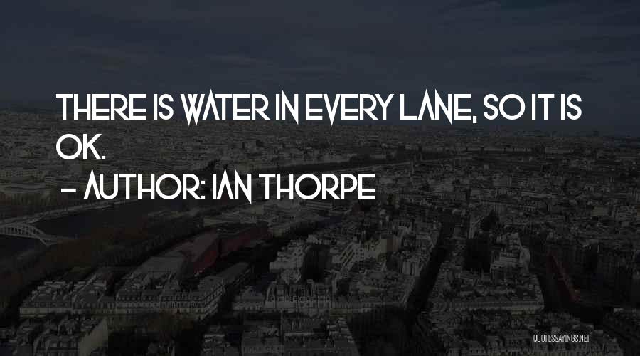 Ian Thorpe Quotes: There Is Water In Every Lane, So It Is Ok.