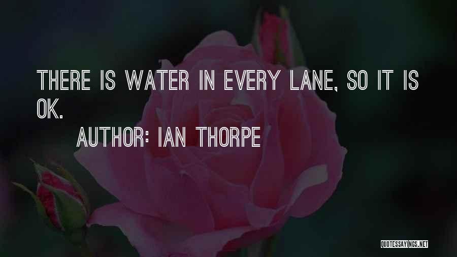 Ian Thorpe Quotes: There Is Water In Every Lane, So It Is Ok.