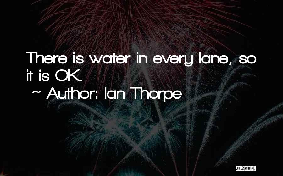 Ian Thorpe Quotes: There Is Water In Every Lane, So It Is Ok.