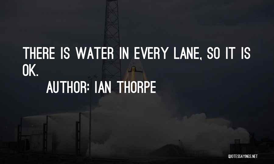 Ian Thorpe Quotes: There Is Water In Every Lane, So It Is Ok.