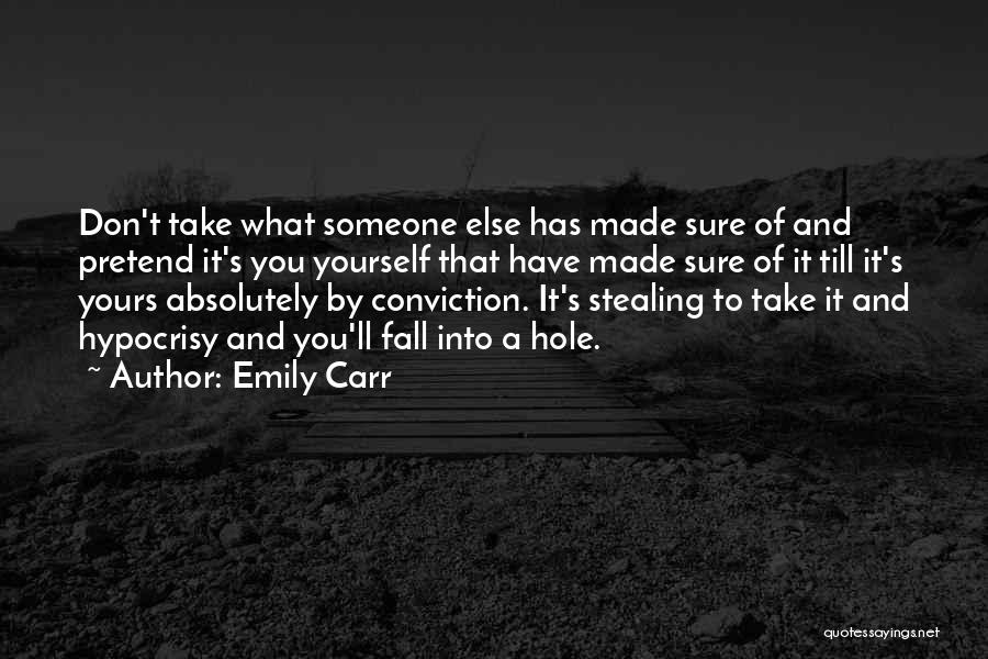 Emily Carr Quotes: Don't Take What Someone Else Has Made Sure Of And Pretend It's You Yourself That Have Made Sure Of It