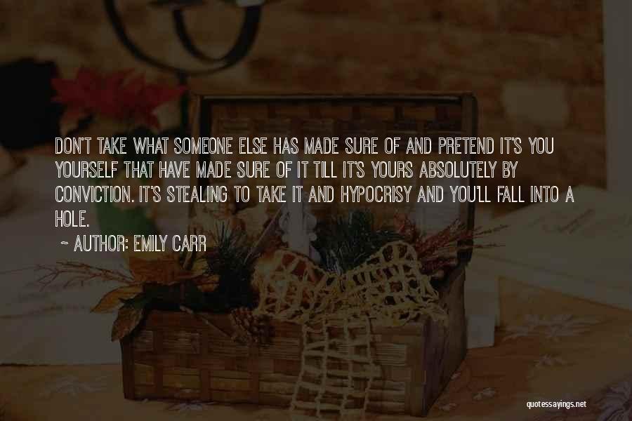 Emily Carr Quotes: Don't Take What Someone Else Has Made Sure Of And Pretend It's You Yourself That Have Made Sure Of It