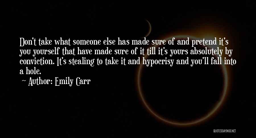 Emily Carr Quotes: Don't Take What Someone Else Has Made Sure Of And Pretend It's You Yourself That Have Made Sure Of It