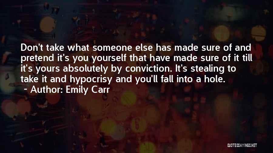 Emily Carr Quotes: Don't Take What Someone Else Has Made Sure Of And Pretend It's You Yourself That Have Made Sure Of It