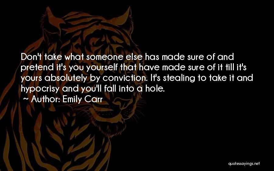 Emily Carr Quotes: Don't Take What Someone Else Has Made Sure Of And Pretend It's You Yourself That Have Made Sure Of It
