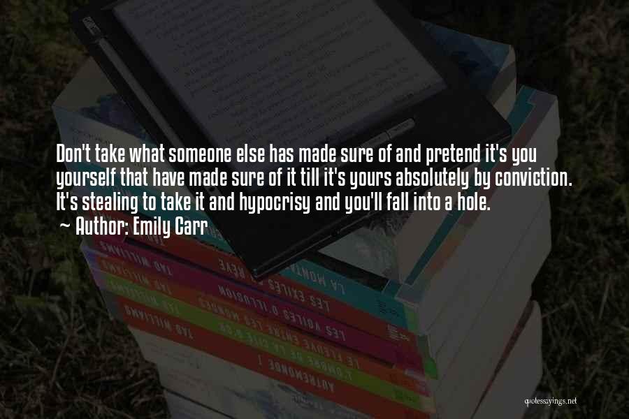 Emily Carr Quotes: Don't Take What Someone Else Has Made Sure Of And Pretend It's You Yourself That Have Made Sure Of It
