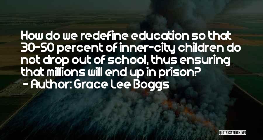 Grace Lee Boggs Quotes: How Do We Redefine Education So That 30-50 Percent Of Inner-city Children Do Not Drop Out Of School, Thus Ensuring