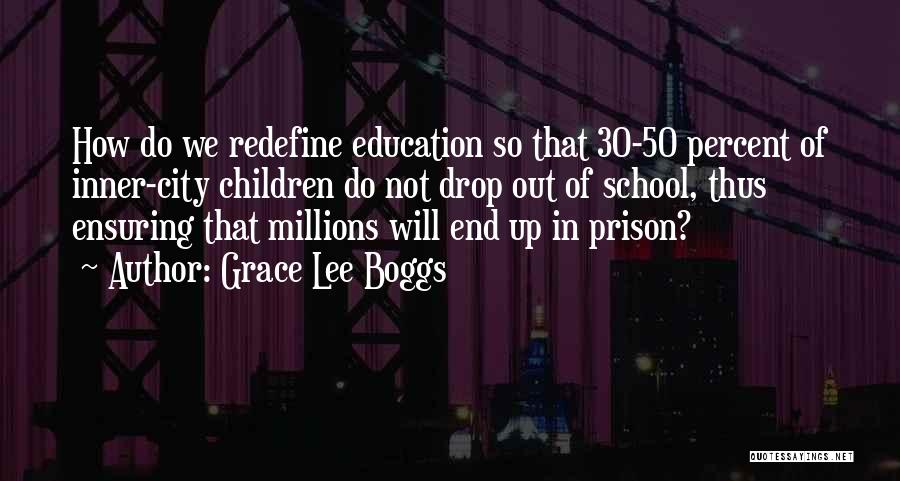Grace Lee Boggs Quotes: How Do We Redefine Education So That 30-50 Percent Of Inner-city Children Do Not Drop Out Of School, Thus Ensuring