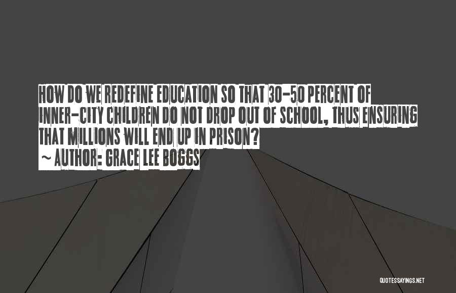 Grace Lee Boggs Quotes: How Do We Redefine Education So That 30-50 Percent Of Inner-city Children Do Not Drop Out Of School, Thus Ensuring