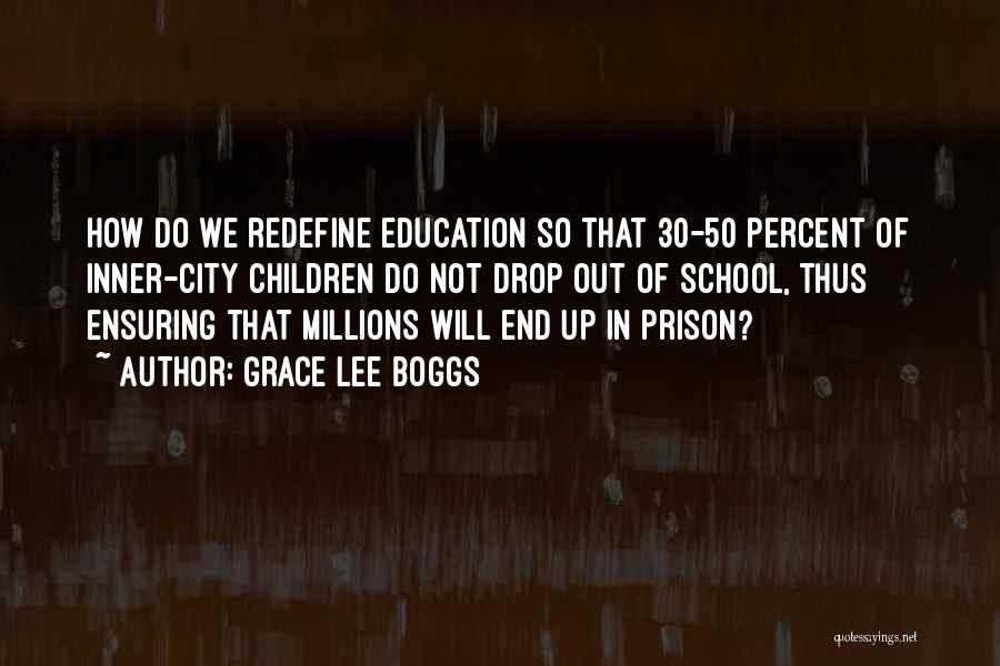 Grace Lee Boggs Quotes: How Do We Redefine Education So That 30-50 Percent Of Inner-city Children Do Not Drop Out Of School, Thus Ensuring