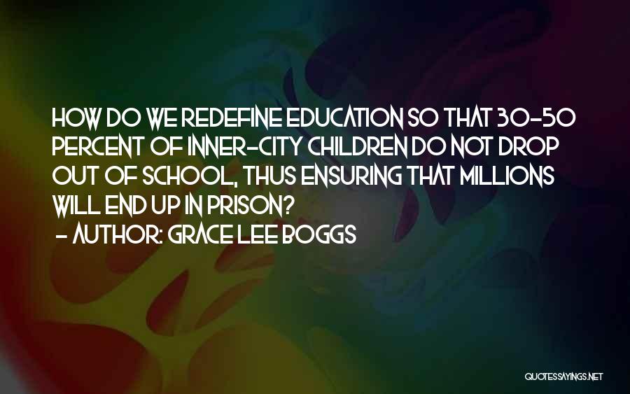 Grace Lee Boggs Quotes: How Do We Redefine Education So That 30-50 Percent Of Inner-city Children Do Not Drop Out Of School, Thus Ensuring