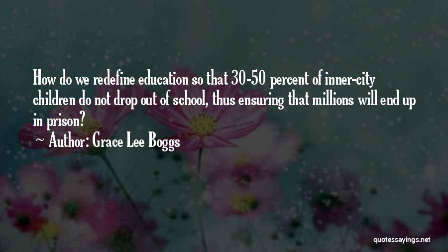 Grace Lee Boggs Quotes: How Do We Redefine Education So That 30-50 Percent Of Inner-city Children Do Not Drop Out Of School, Thus Ensuring