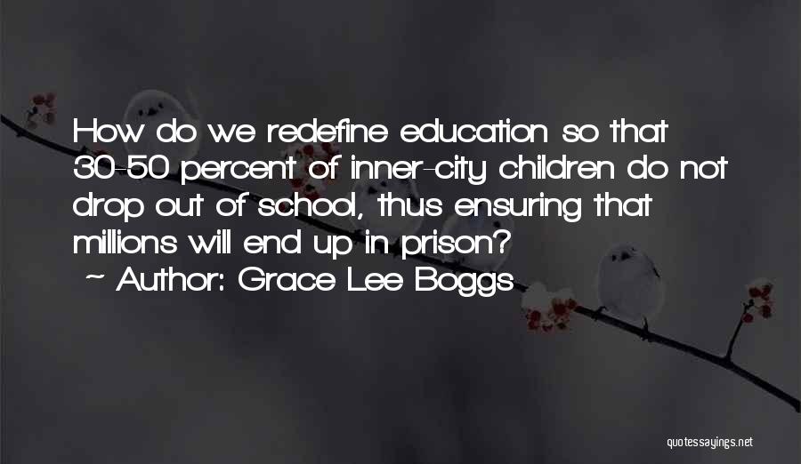 Grace Lee Boggs Quotes: How Do We Redefine Education So That 30-50 Percent Of Inner-city Children Do Not Drop Out Of School, Thus Ensuring