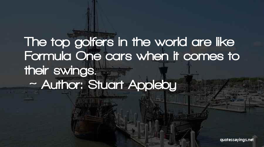 Stuart Appleby Quotes: The Top Golfers In The World Are Like Formula One Cars When It Comes To Their Swings.