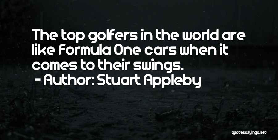 Stuart Appleby Quotes: The Top Golfers In The World Are Like Formula One Cars When It Comes To Their Swings.