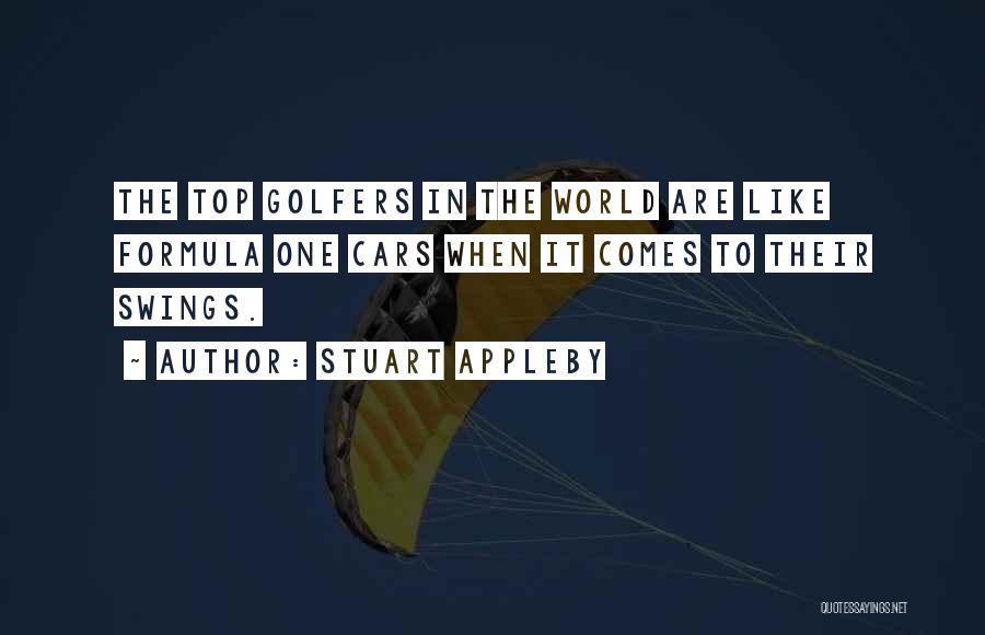 Stuart Appleby Quotes: The Top Golfers In The World Are Like Formula One Cars When It Comes To Their Swings.
