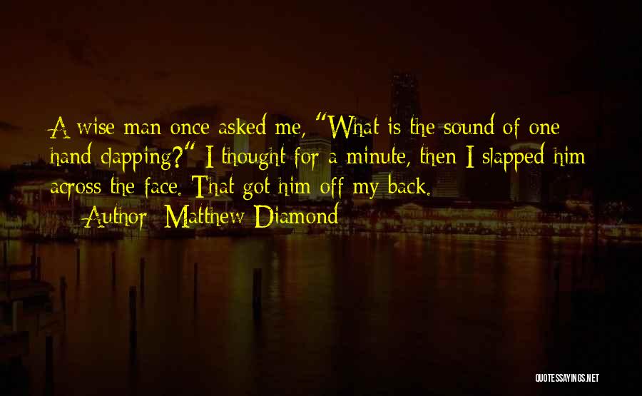 Matthew Diamond Quotes: A Wise Man Once Asked Me, What Is The Sound Of One Hand Clapping? I Thought For A Minute, Then