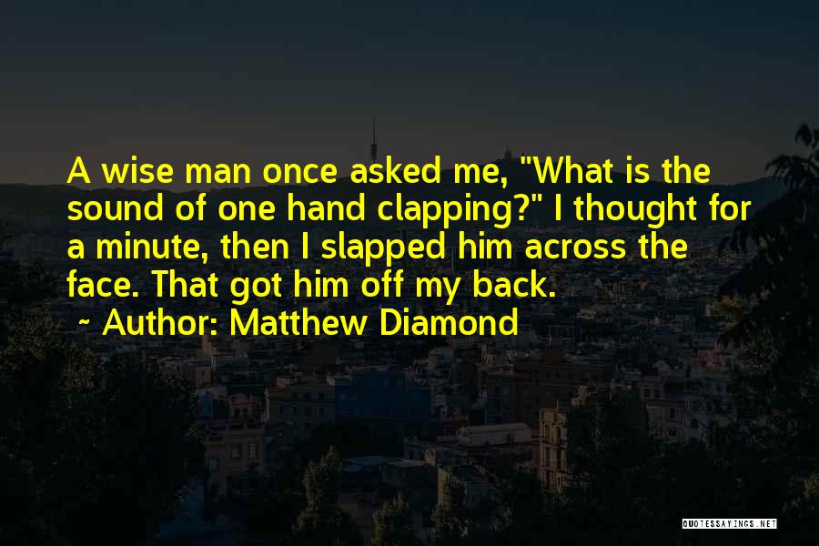 Matthew Diamond Quotes: A Wise Man Once Asked Me, What Is The Sound Of One Hand Clapping? I Thought For A Minute, Then