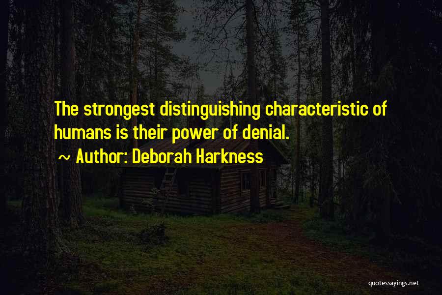 Deborah Harkness Quotes: The Strongest Distinguishing Characteristic Of Humans Is Their Power Of Denial.