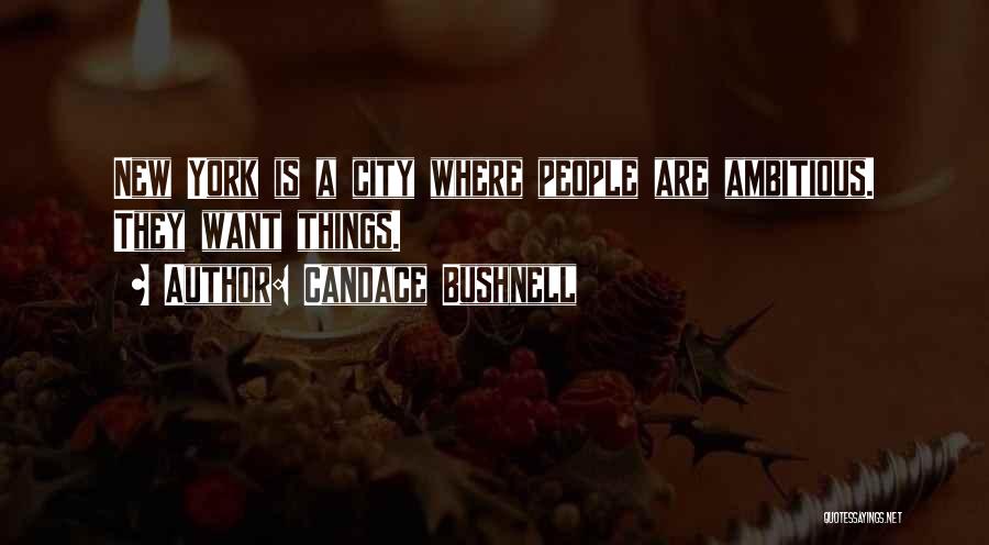Candace Bushnell Quotes: New York Is A City Where People Are Ambitious. They Want Things.