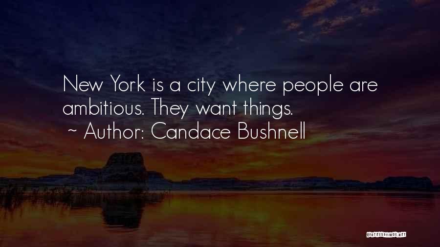 Candace Bushnell Quotes: New York Is A City Where People Are Ambitious. They Want Things.