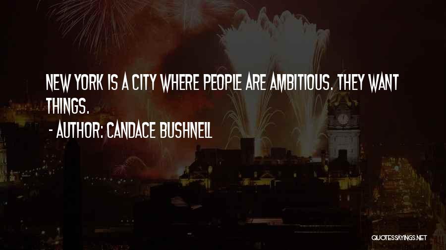Candace Bushnell Quotes: New York Is A City Where People Are Ambitious. They Want Things.