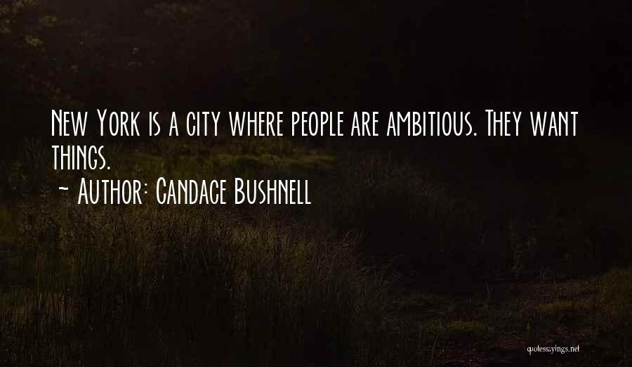 Candace Bushnell Quotes: New York Is A City Where People Are Ambitious. They Want Things.