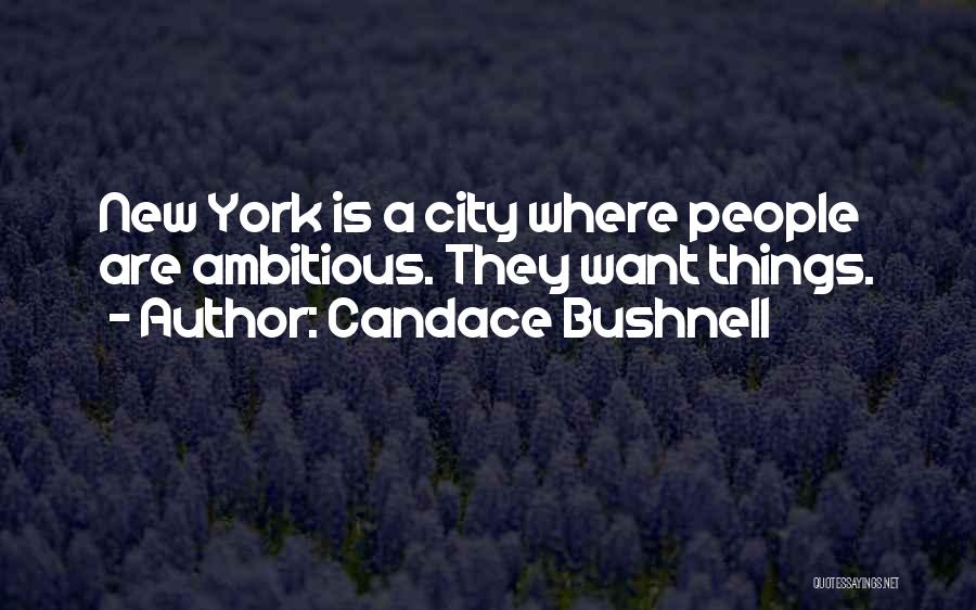 Candace Bushnell Quotes: New York Is A City Where People Are Ambitious. They Want Things.