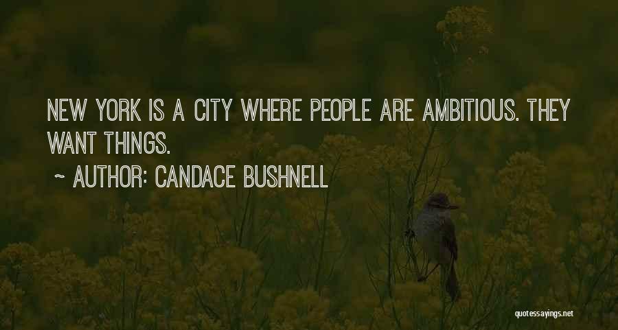 Candace Bushnell Quotes: New York Is A City Where People Are Ambitious. They Want Things.