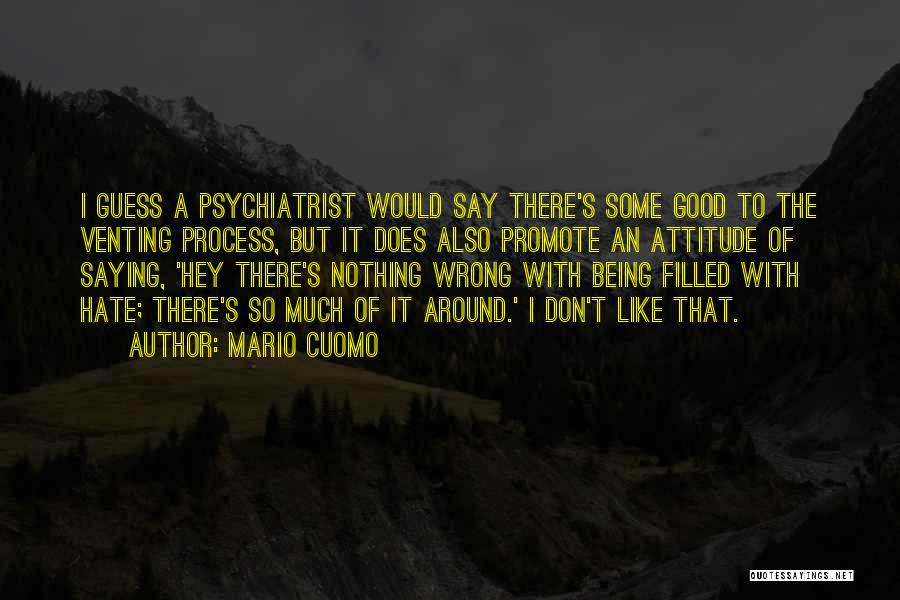 Mario Cuomo Quotes: I Guess A Psychiatrist Would Say There's Some Good To The Venting Process, But It Does Also Promote An Attitude