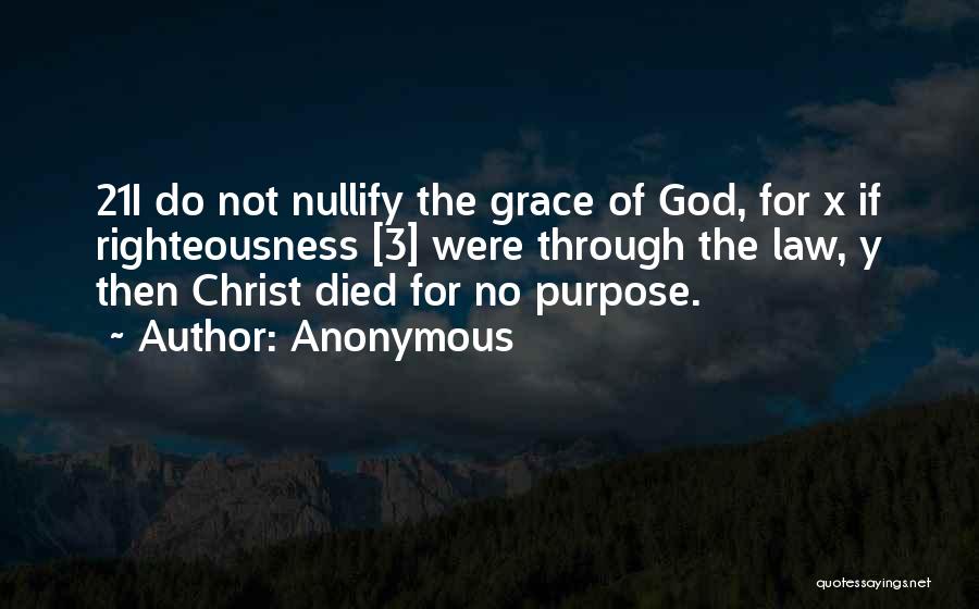 Anonymous Quotes: 21i Do Not Nullify The Grace Of God, For X If Righteousness [3] Were Through The Law, Y Then Christ