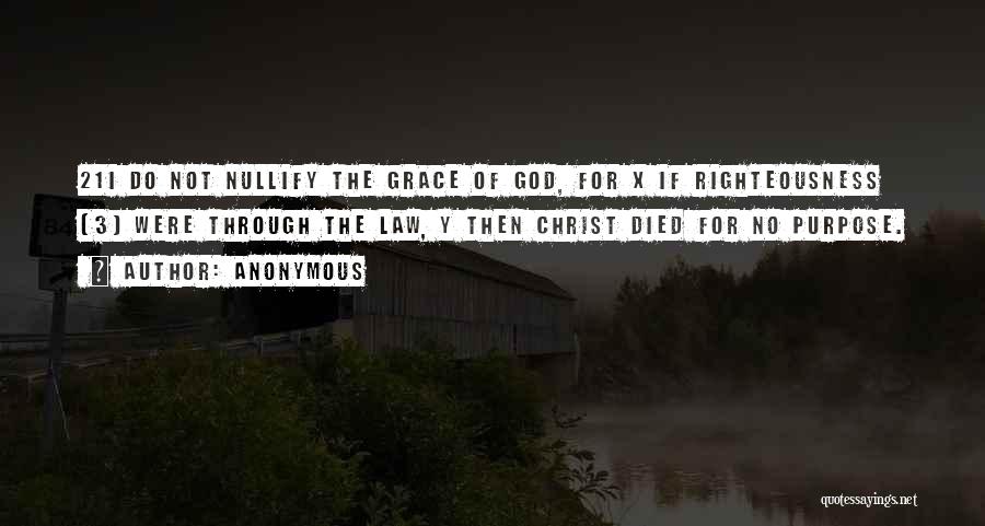 Anonymous Quotes: 21i Do Not Nullify The Grace Of God, For X If Righteousness [3] Were Through The Law, Y Then Christ