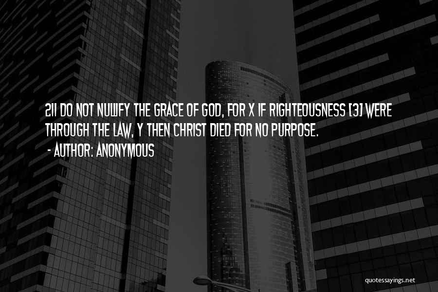 Anonymous Quotes: 21i Do Not Nullify The Grace Of God, For X If Righteousness [3] Were Through The Law, Y Then Christ