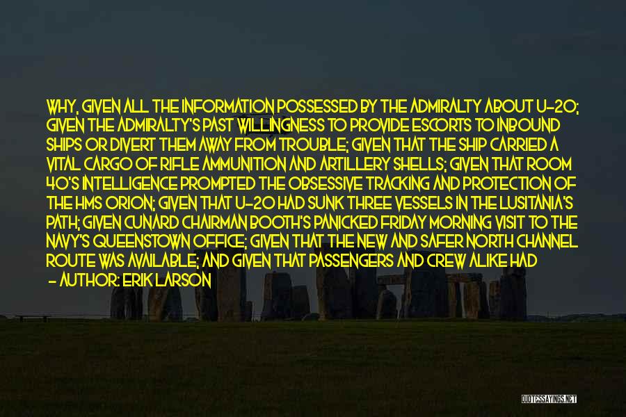 Erik Larson Quotes: Why, Given All The Information Possessed By The Admiralty About U-20; Given The Admiralty's Past Willingness To Provide Escorts To