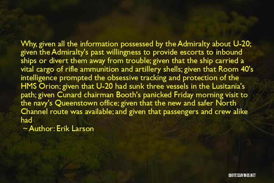 Erik Larson Quotes: Why, Given All The Information Possessed By The Admiralty About U-20; Given The Admiralty's Past Willingness To Provide Escorts To
