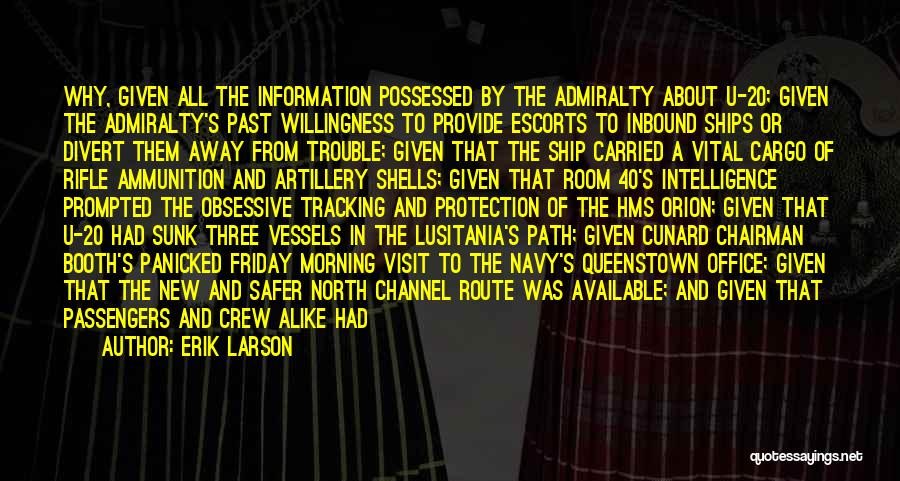 Erik Larson Quotes: Why, Given All The Information Possessed By The Admiralty About U-20; Given The Admiralty's Past Willingness To Provide Escorts To
