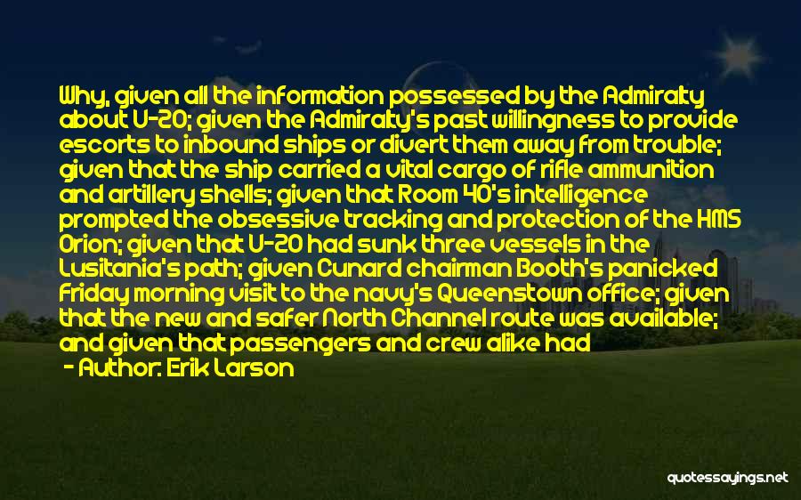 Erik Larson Quotes: Why, Given All The Information Possessed By The Admiralty About U-20; Given The Admiralty's Past Willingness To Provide Escorts To