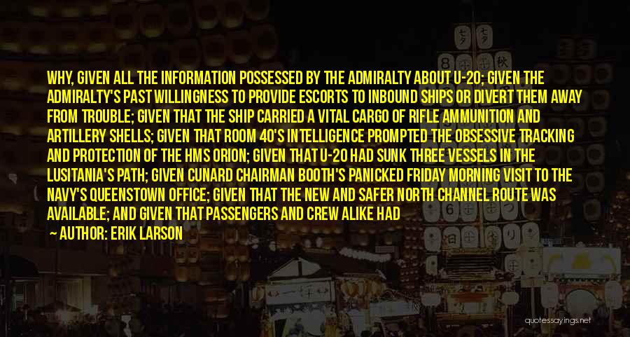 Erik Larson Quotes: Why, Given All The Information Possessed By The Admiralty About U-20; Given The Admiralty's Past Willingness To Provide Escorts To